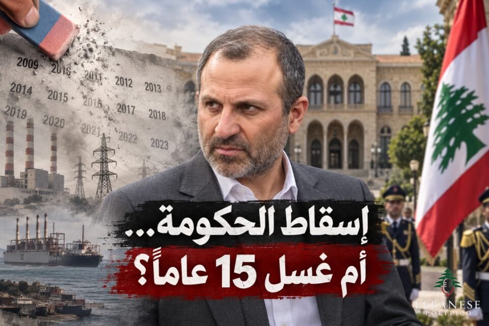 إسقاط الحكومة وجبران باسيل ومحاولة مواجهة قرارات حصر السلاح بيد الدولة وغسل خمسة عشر عامًا من المسؤولية