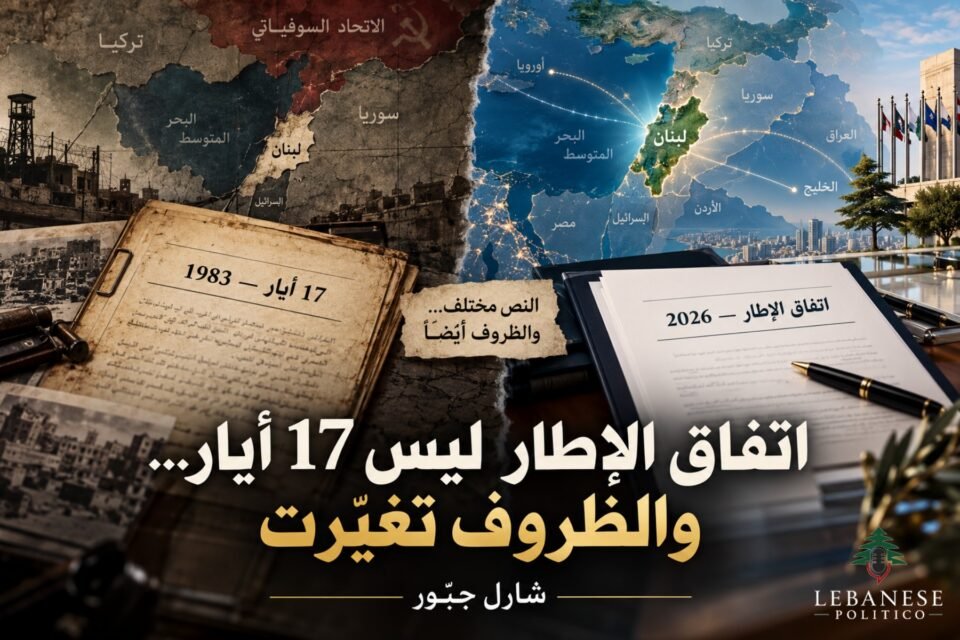 اتفاق الإطار واتفاق 17 أيار ومقارنة الظروف السياسية والإقليمية بين عامي 1983 و2026